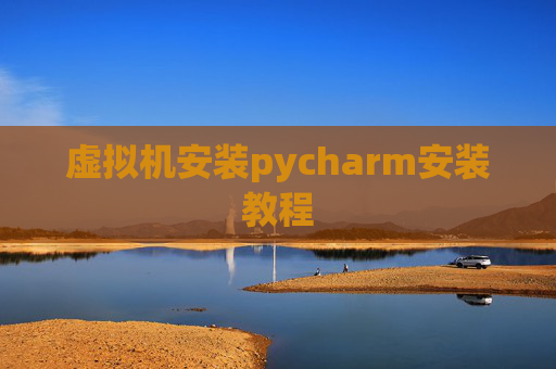虚拟机安装pycharm安装教程 虚拟机安装pycharm安装教程